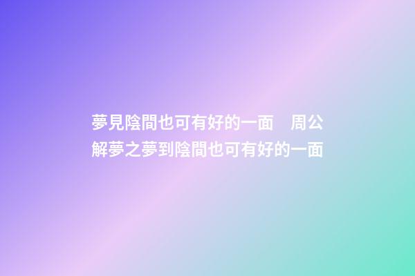 夢見陰間也可有好的一面　周公解夢之夢到陰間也可有好的一面